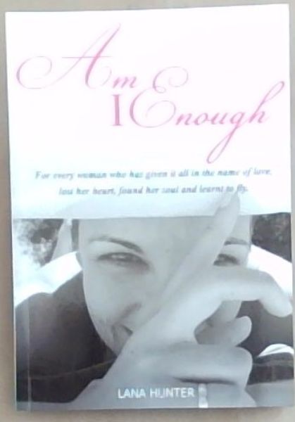 Am I Enough: For every woman who has given it all in the name of love, lost her heart, found her soul and learnt to fly