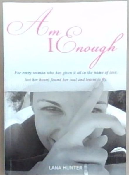 Am I Enough: For every woman who has given it all in the name of love, lost her heart, found her soul and learnt to fly