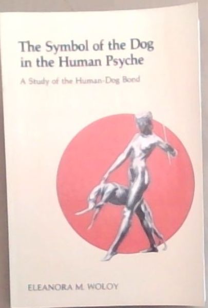 The Symbol of the Dog in the Human Psyche: A Study of the Human-Dog Bond (Chiron Monograph Series, Volume IV)