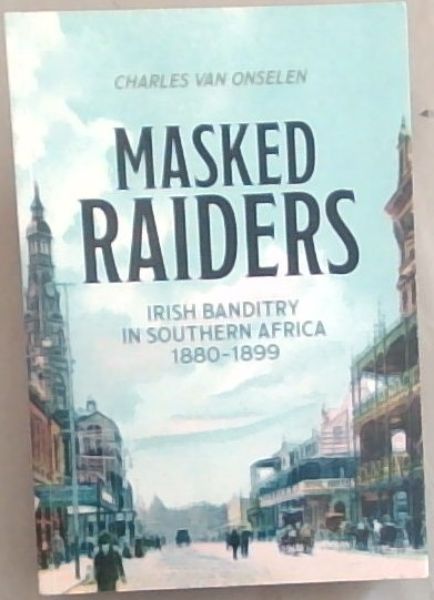 Image for Masked Raiders: Irish Banditry in Southern Africa, 1880-1899 Masked Raiders: Irish Banditry in Southern Africa, 1880-1899