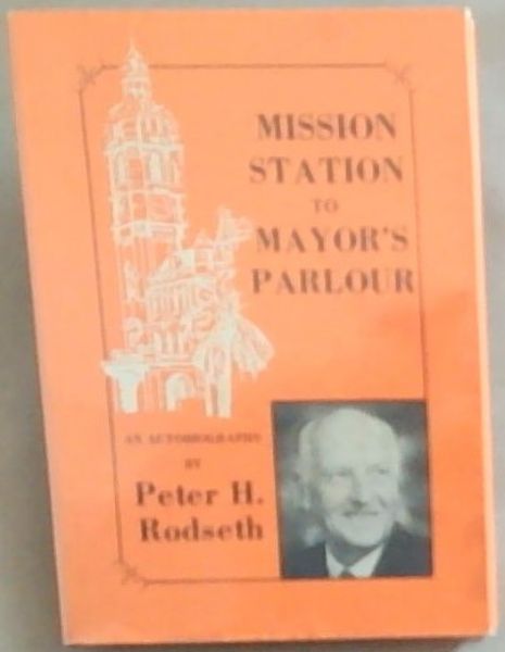 Mission Station To Mayor's Parlour: An Autobiography (Signed by the author Peter H. Rodseth)