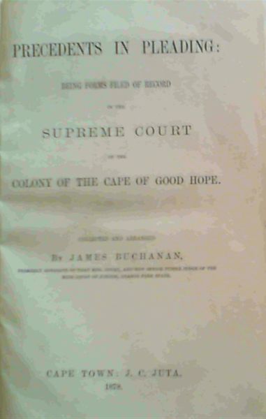 Precedents in Pleading : Being Forms Filed of records in the Supreme Court of the Colony of the Cape of Good Hope