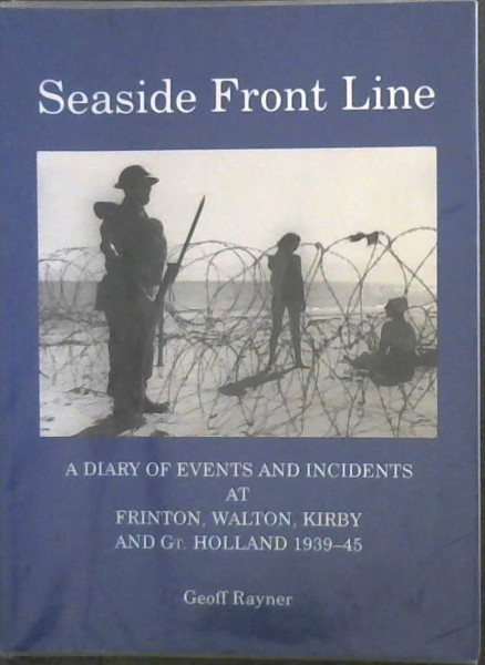 Seaside Front Line: Diary of Events and Incidents at Frinton, Walton, Kirby and Gt.Holland 1939-45