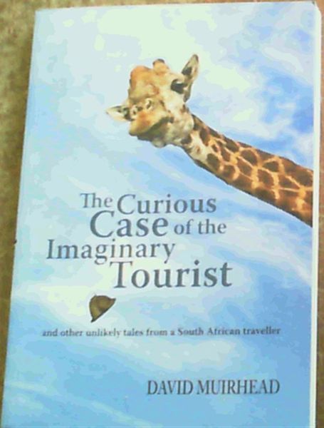 The Curious Case of the Imaginary Tourist: And Other Unlikely Tales from a South African Traveller