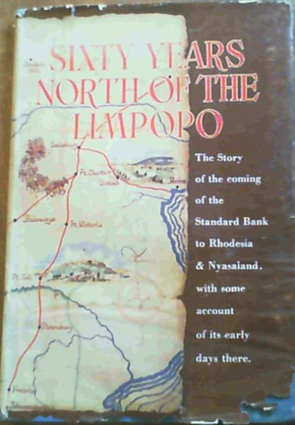 Sixty Years North of the Limpopo : the story of the coming of Standard Bank to Rhodesia & Nyasaland, with some account of its early days there
