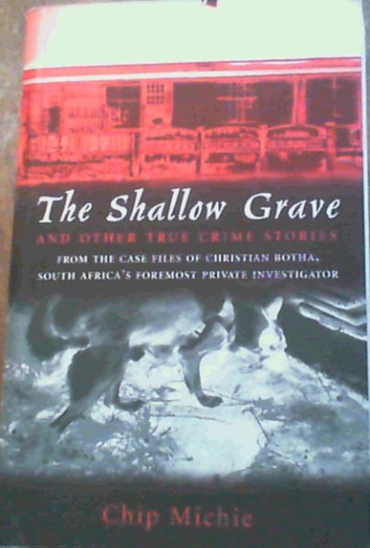 The Shallow Grave and Other True Crime Stories from the Case Files of Christian Botha, South Africa's Foremost Private Investigator