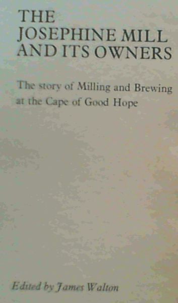 Image for The Josephine Mill and its owners: The story of milling and brewing at the Cape of Good Hope The Josephine Mill and its owners: The story of milling and brewing at the Cape of Good Hope