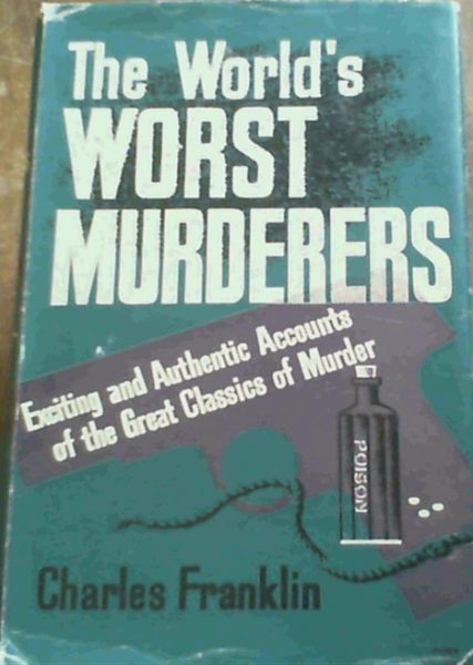 The World's Worst Murderers; Exciting & Authentic Accounts of the Great Classics of Murder