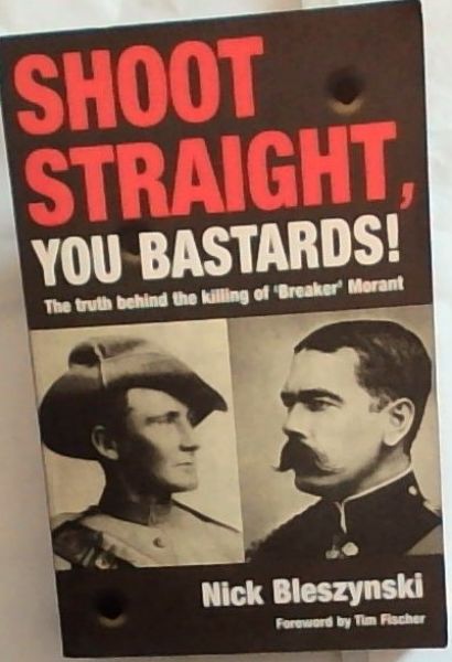 Shoot Straight, You Bastards!: The Truth behind the Killing of Breaker Morant
