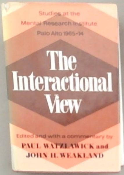 Image for The Interactional View : studies at the Mental Research Institute Palo Alto, 1965 - 1974 The Interactional View : studies at the Mental Research Institute Palo Alto, 1965 - 1974