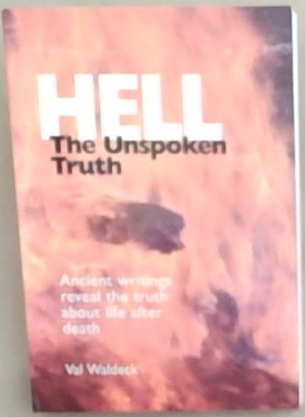 Hell The Unspoken Truth: Ancient Writings Reveal the Truth About Life After Death
