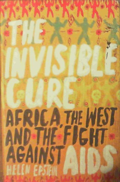 The Invisible Cure: Africa, the West and the Fight against AIDS: Africa, the West and the Fight Against AIDS