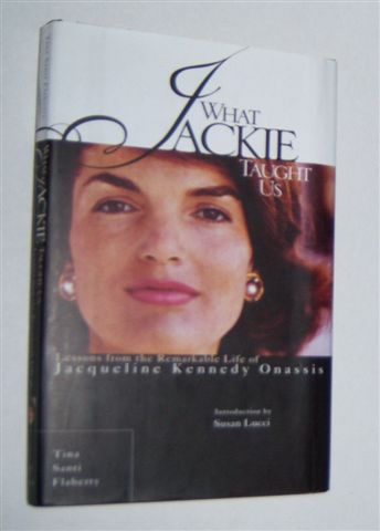 WHAT JACKIE TAUGHT US : Lessons from the Remarkable Life of Jacqueline Kennedy Onassis