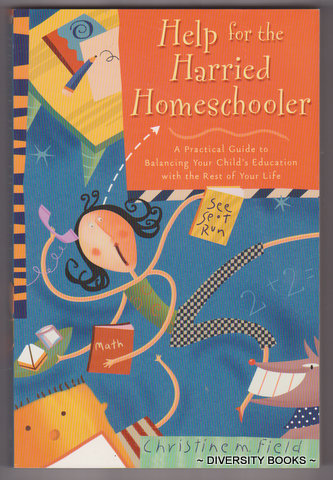 HELP FOR THE HARRIED HOMESCHOOLER : A Practical Guide to Balancing Your Child's Education With the Rest of Your Life