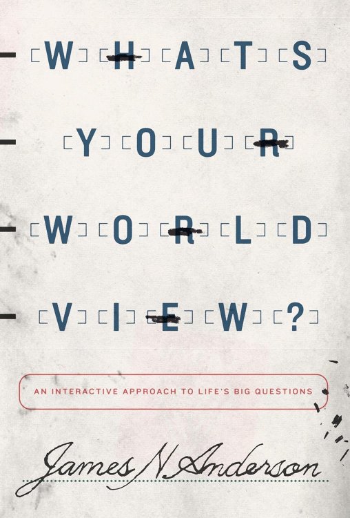 What's Your Worldview An Interactive Approach to Life's Big Questions