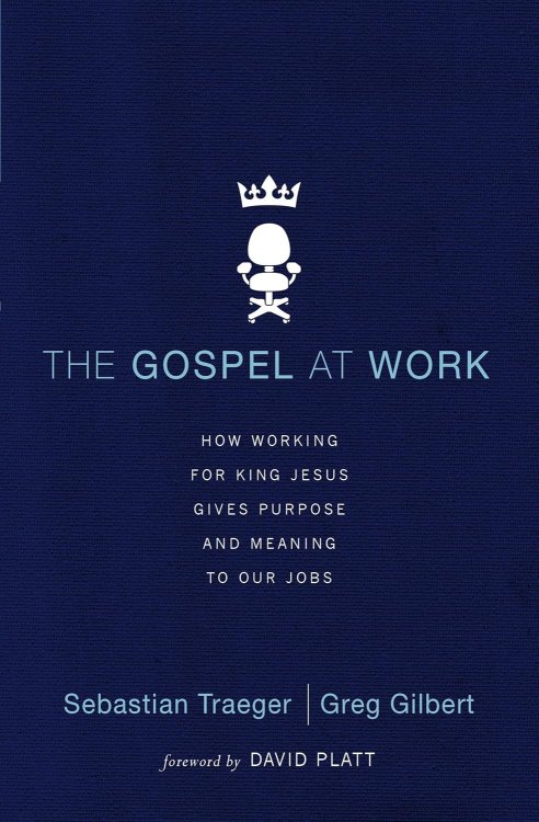 The Gospel at Work: How Working for King Jesus Gives Purpose and Meaning to Our Jobs