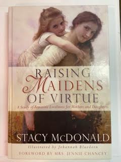 Raising Maidens Of Virtue: A Study of Feminine Loveliness for Mothers and Daughters