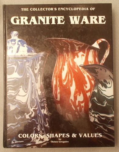 Image for The Collector's Encyclopedia of Granite Ware: Colors, Shapes and Values The Collector's Encyclopedia of Granite Ware: Colors, Shapes and Values