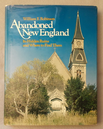 Image for Abandoned New England: its Hidden Ruins and Where to Find Them Abandoned New England: its Hidden Ruins and Where to Find Them