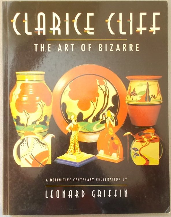Image for Clarice Cliff: the Art of Bizarre - a Definitive Centenary Celebration Clarice Cliff: the Art of Bizarre - a Definitive Centenary Celebration