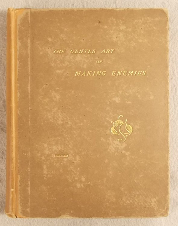 The Gentle Art of Making Enemies: As Pleasingly Exemplified in Many Instances, Wherein the Serious Ones of This Earth, Carefully Exasperated, Have Been Prettily Spurred on to Unseemliness and Indiscretion, While Overcome by an Undue Sense of Right