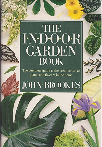 The Indoor Garden Book: The Complete Guide to the Creative Use of Plants and Flowers in the Home