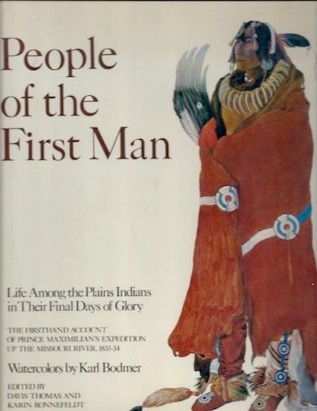 Image for People of the First Man: Life Among the Plains Indians in Their Final Days of Glory: The Firsthand Account of Prince Maximilian's Expedition Up the Missouri River, 1833-34 People of the First Man: Life Among the Plains Indians in Their Final Days of Glory: The Firsthand Account of Prince Maximilian's Expedition Up the Missouri River, 1833-34