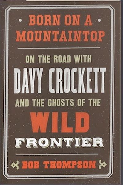 Born on a Mountaintop: On the Road with Davy Crockett and the Ghosts of the Wild Frontier