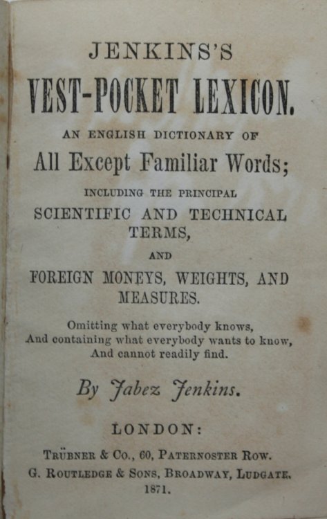Jenkin&rsquo;s Vest-Pocket Lexicon. An English Dictionary of All Except Familiar Words; including the principal scientific and technical terms, and foreign moneys, weights, and measures. Omitting what everybody knows, And containing what everybody wants to know, And cannot readily find.