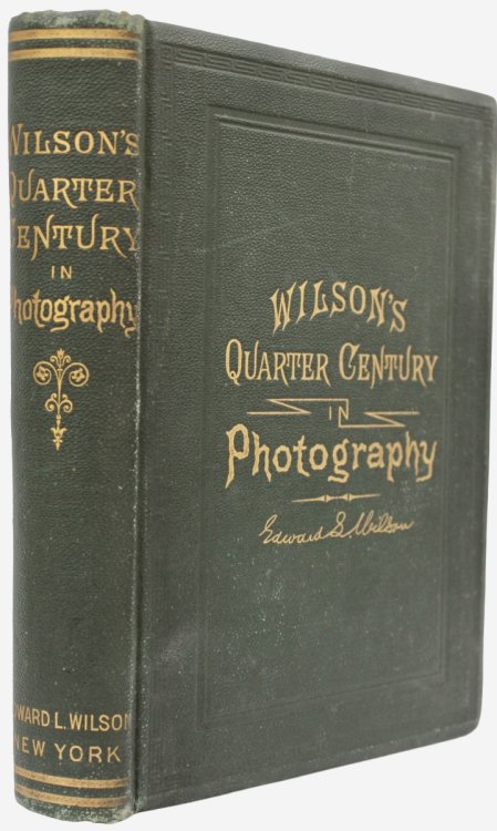 Wilson&rsquo;s Quarter Century in Photography. A Collection of Hints on Practical Photography which form a complete text-book of the art.