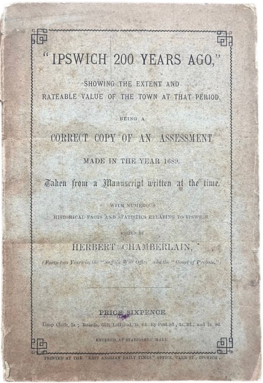&ldquo;Ipswich 200 Years Ago.&rdquo; Showing the extent and rateable value of the town at that period. Being a correct copy of an assessment made in the year 1689.