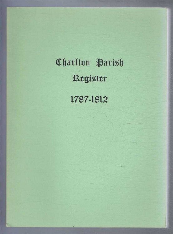 Image for Charlton Parish Register 1787-1812. (Marriages & Banns, 1787-1809, and Baptisms and Burials, 1799-1812) Charlton Parish Register 1787-1812. (Marriages & Banns, 1787-1809, and Baptisms and Burials, 1799-1812)