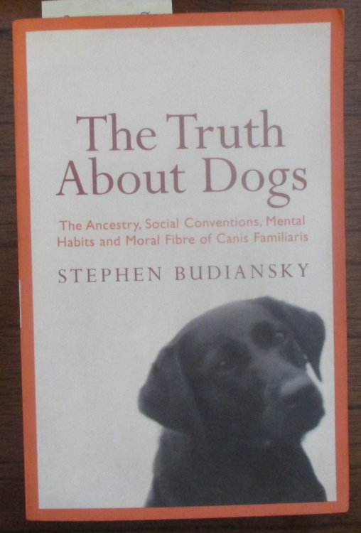 Truth About Dogs, The: The Ancestry, Social Conventions, Mental Habits and Moral Fibre of Canis Familiaris