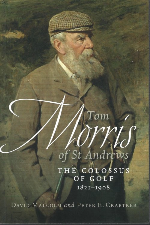 Tom Morris of St Andrews: The Collosus of Golf 1821-1908.