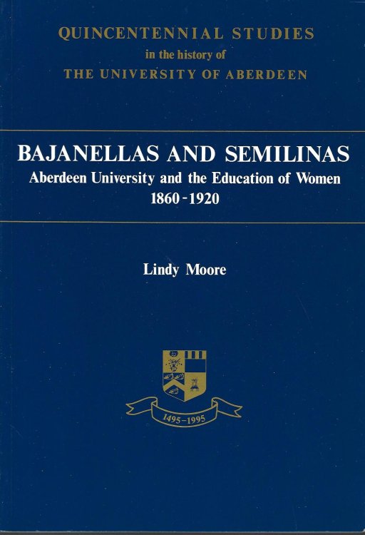 Bajanellas and Semilinas: Aberdeen University and the Education of Women, 1860-1920 (Quincentennial Studies in the History of the University of Aberdeen)