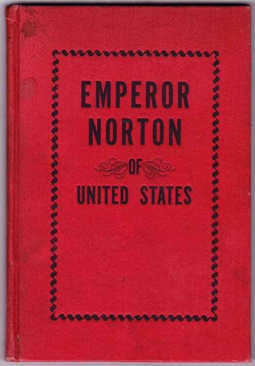 Emperor Norton. Life and Experiences of a Notable Character in San Francisco 1849-1880
