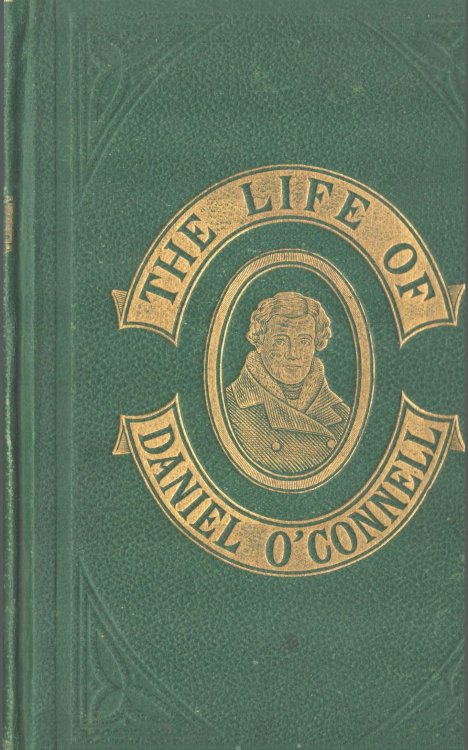 Life of Daniel O'Connell, The Liberator. His Times - Political, Social, and Religious