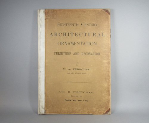 Eighteenth Century Architectural Ornamentation; furniture and decoration; by M. A. Pergolesi, and other eminent artists.