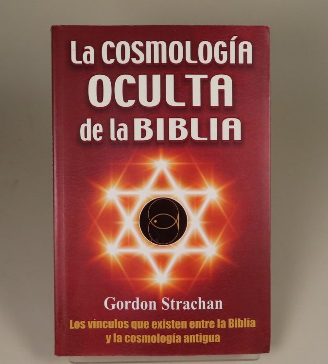 La cosmologia oculta de la Biblia Los vinculos que existen entre la Biblia y la cosmologia antigua