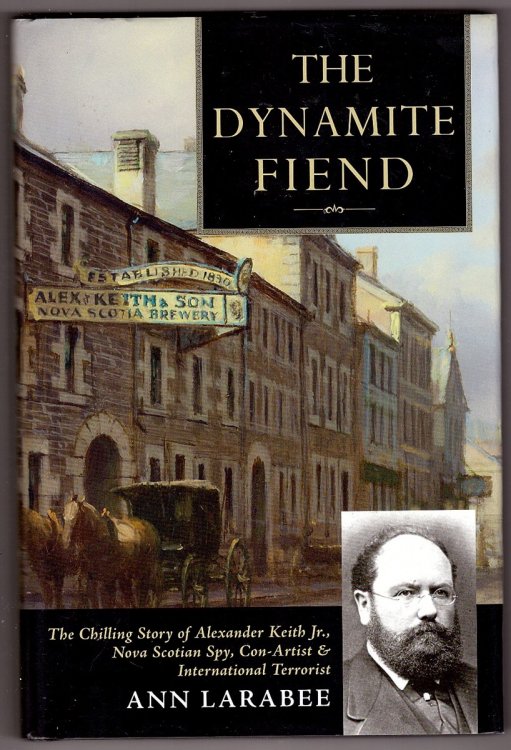 The Dynamite Fiend; The Chilling Story of Alexander Keith JR., Nova Scotian Spy, Con Artist, & International Terrorist