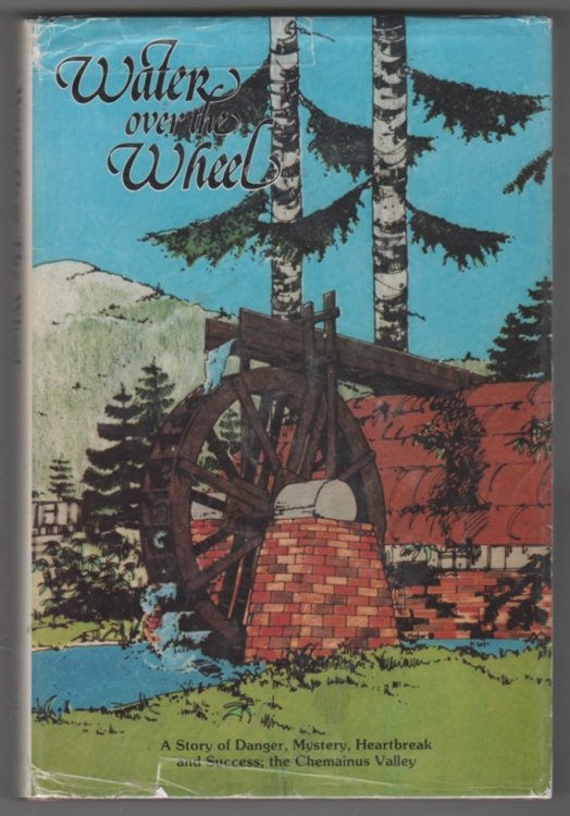 WATER OVER THE WHEEL; A Story of Danger, Mystery, Heartbreak and Success; the Chemainus Valley