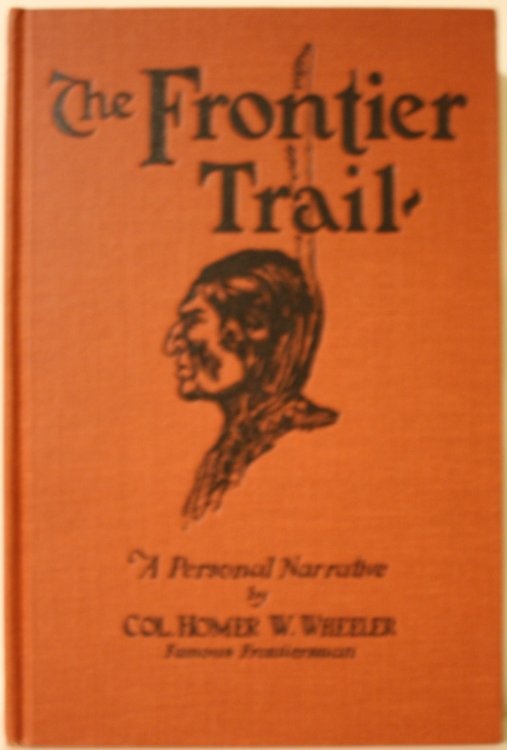 The Frontier Trail Or From Cowboy To Colonel An Authentic Narrative of Forty-three Years in the Old West as Cattle-man, Indian Fighter and Army Officer By Colonel Homer W. Wheeler (Retired) U.S.Army (Late Fifth Cavalry)