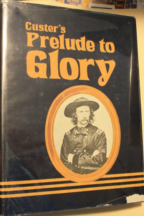 Custers Prelude To Glory, A Newspaper Accounting Of Custers 1874 Expedition to The Black Hills