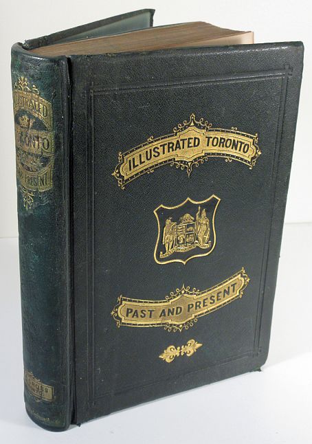 Image for 1877 1st Ed: Illustrated Toronto: Past and Present, being an Historical and Descriptive Guide-Book: Its Architecture, Manufacture,Trade; its Social, Literary, Scientific and Charitable Institutions; its Churches, Schools, and College; and other Principal Points of Interest to the Visitor 1877 1st Ed: Illustrated Toronto: Past and Present, being an Historical and Descriptive Guide-Book: Its Architecture, Manufacture,Trade; its Social, Literary, Scientific and Charitable Institutions; its Churches, Schools, and College; and other Principal Points of Interest to the Visitor