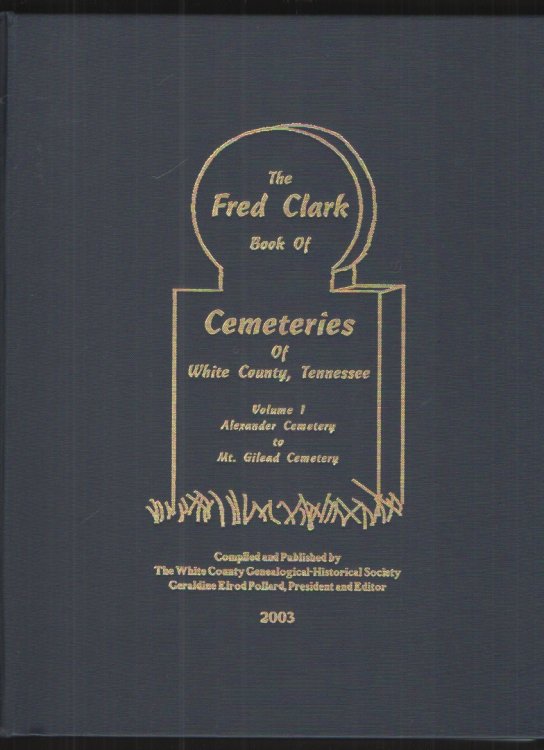Image for The Fred Clark Book of Cemeteries of White County, Tennessee, Volume I Alexander Cemetery to Mt. Gilead Cemetery The Fred Clark Book of Cemeteries of White County, Tennessee, Volume I Alexander Cemetery to Mt. Gilead Cemetery