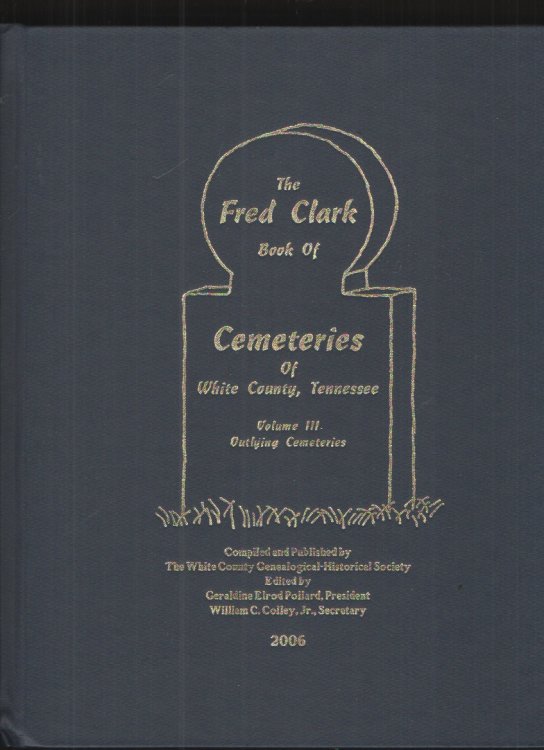 Image for The Fred Clark Book of Cemeteries of White County, Tennessee, Volume III Outlying Cemeteries The Fred Clark Book of Cemeteries of White County, Tennessee, Volume III Outlying Cemeteries
