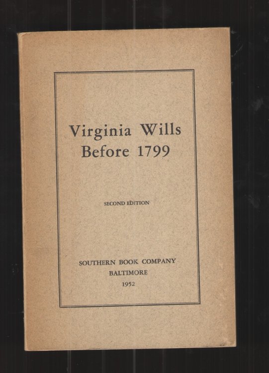 Virginia Wills before 1799 A Complete Abstract Register of all Names Mentioned in over Six Hundred Recorded Wills, Arranged Alphabetically from Adams to Wright