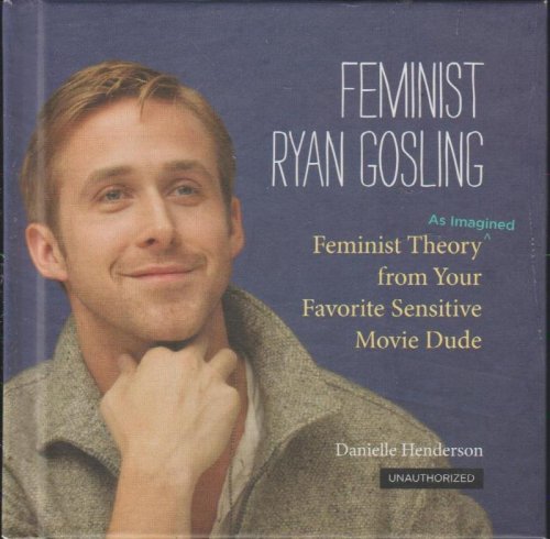 Feminist Ryan Gosling: Feminist Theory as Imagined from your Favorite Sensitive Movie Dude