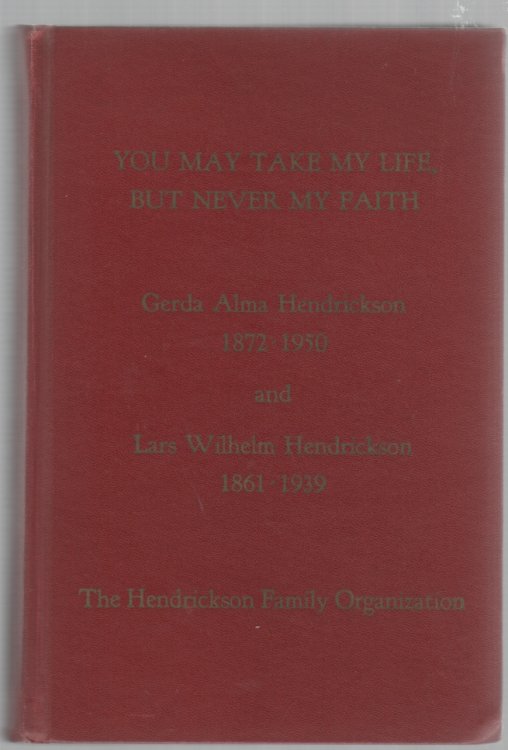 Image for You May Take My Life, But Never My Faith The Life Stories of Gerda Alma Hendrickson 1872-1950 and Lars Wilhelm Hendrickson 1861-1939 You May Take My Life, But Never My Faith The Life Stories of Gerda Alma Hendrickson 1872-1950 and Lars Wilhelm Hendrickson 1861-1939