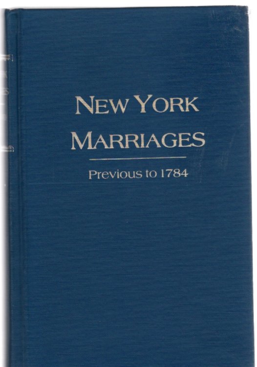 New York Marriages Previous to 1784 A reprint of the original edition of 1860 With Additions and Corrections Including: Supplementary List of Marriage Licenses New York Marriage Licenses, by Robert H. Kelby, New York Marriage Licenses, 1639-1706